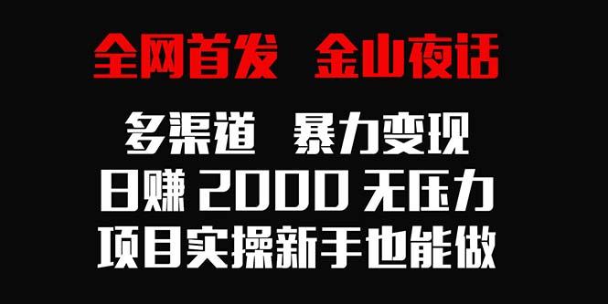 全网首发，金山夜话多渠道暴力变现，日赚2000无压力，项目实操新手也能做-轻创副业圈