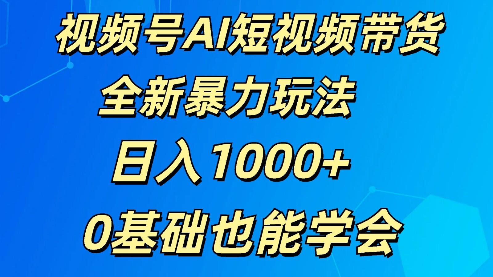 视频号AI短视频带货掘金计划全新暴力玩法 日入1000+ 0基础也能学会-轻创副业圈