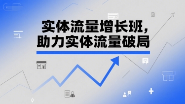 实体流量增长班，助力实体流量破局-轻创副业圈
