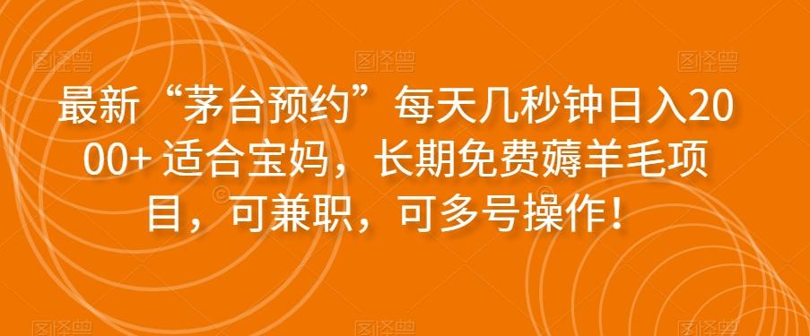 最新“茅台预约”每天几秒钟日入2000+适合宝妈，长期免费薅羊毛项目，可兼职，可多号操作！-轻创副业圈