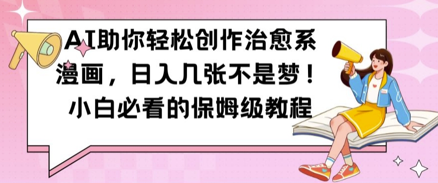 AI助你轻松创作治愈系漫画，日入几张不是梦，小白必看的保姆级教程【揭秘】-轻创副业圈