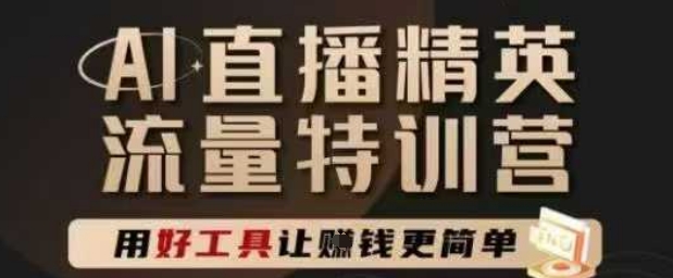 AI直播精英官方特训营，直播底层逻辑和ai实操技巧，用好工具让挣米更简单-轻创副业圈