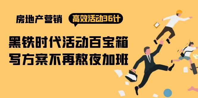 (9966期)房产营销高效活动36计：黑铁时代 活动百宝箱，写方案不再熬夜加班-轻创副业圈