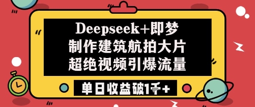 Deepseek+即梦制作建筑航拍大片超绝视频引爆流量单日收益破1k+-轻创副业圈