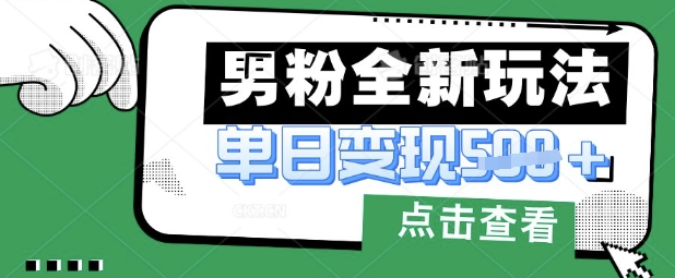最新男粉暴力变现项目实操版教程，小白也能轻松上手，月入1w【揭秘】-轻创副业圈