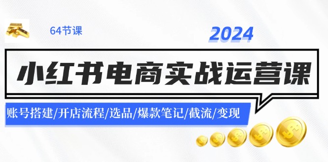 2024小红书电商实战运营课：账号搭建/开店流程/选品/爆款笔记/截流/变现-轻创副业圈