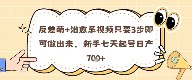 反差萌+治愈系视频只要3步即可做出来，新手七天起号日产7张-轻创副业圈