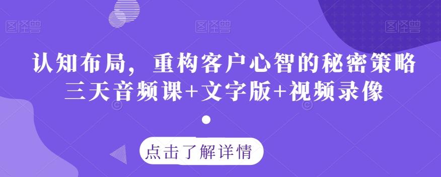 认知布局，重构客户心智的秘密策略三天音频课+文字版+视频录像-轻创副业圈