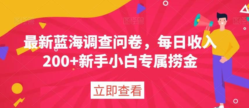 最新蓝海调查问卷，每日收入200+新手小白专属捞金-轻创副业圈