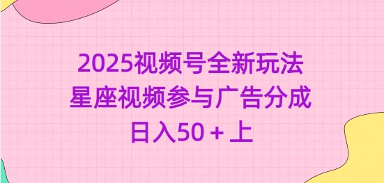 2025视频号全新玩法-星座视频参与广告分成，日入50+上-轻创副业圈