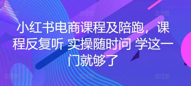 小红书电商课程及陪跑，课程反复听 实操随时问 学这一门就够了-轻创副业圈
