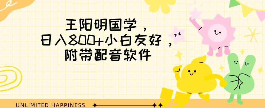王阳明国学项目，日入800+小白也能玩转，附带配音软件-轻创副业圈