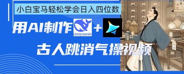AI古人跳消气操视频制作，deepseek+即梦，小白宝马轻松学会日入四位数-轻创副业圈