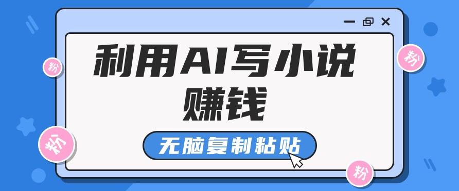 普通人通过AI写小说赚稿费，无脑复制粘贴，单号月入5000＋-轻创副业圈
