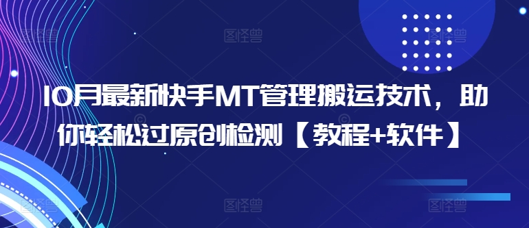 10月最新快手MT管理搬运技术，助你轻松过原创检测【教程+软件】-轻创副业圈