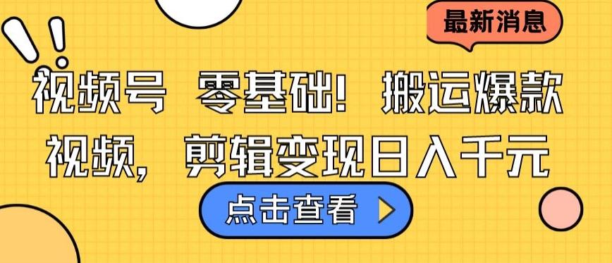 视频号零基础搬运爆款视频，剪辑变现日入千元【揭秘】-轻创副业圈