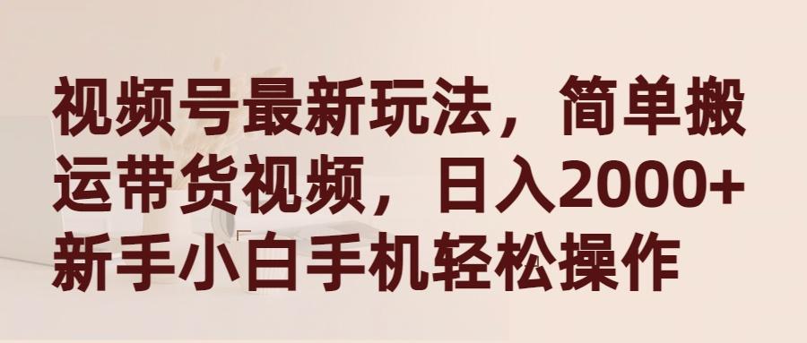 (9486期)视频号最新玩法，简单搬运带货视频，日入2000+，新手小白手机轻松操作-轻创副业圈