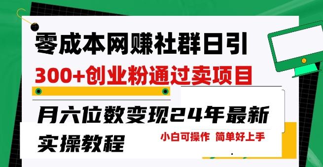 零成本网创群日引300+创业粉，卖项目月六位数变现，门槛低好上手，24年最新实操教程【揭秘】-轻创副业圈