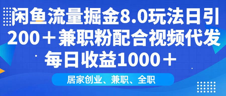 闲鱼流量掘金8.0玩法日引200＋兼职粉配合视频代发日入1000＋收益适合互…-轻创副业圈