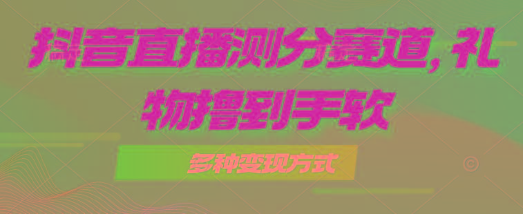 抖音直播测分赛道，多种变现方式，轻松日入1000+-轻创副业圈