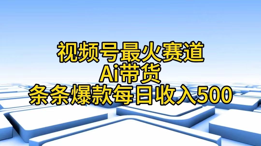 视频号最火赛道——Ai带货条条爆款每日收入500-轻创副业圈