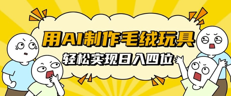 用AI制作毛绒玩具，轻松实现日入四位数【揭秘】-轻创副业圈