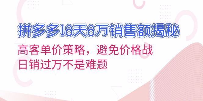 拼多多18天8万销售额揭秘：高客单价策略，避免价格战，日销过万不是难题-轻创副业圈