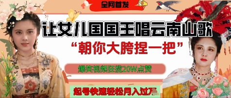 让女儿国国王开口唱云南山歌“朝你大胯捏一把”，爆笑视频狂揽点赞20W点赞，熟练后起号快轻松月入过W-轻创副业圈