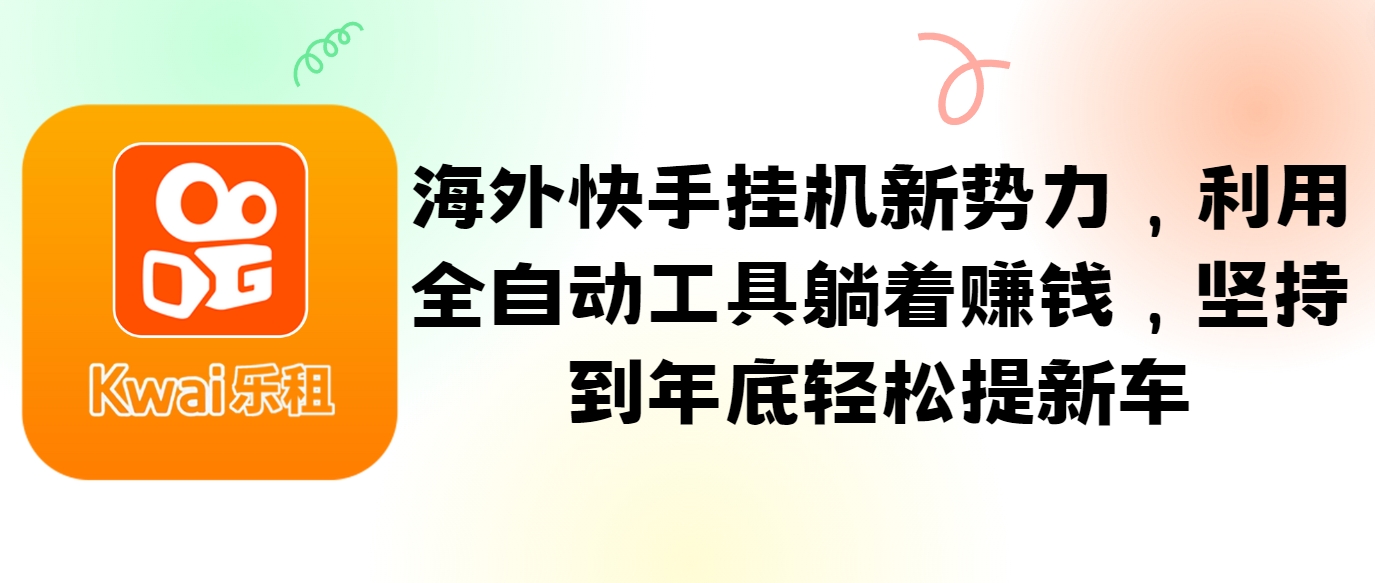 海外快手挂机新势力，利用全自动工具躺着赚钱，坚持到年底轻松提新车-轻创副业圈