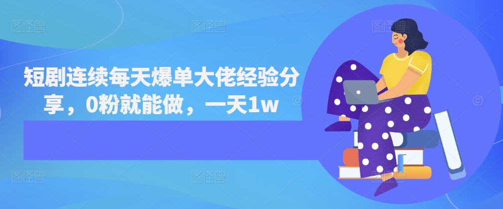 短剧连续每天爆单大佬经验分享，0粉就能做，一天1w-轻创副业圈