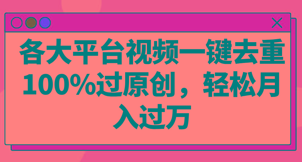 各大平台视频一键去重，100%过原创，轻松月入过万！-轻创副业圈