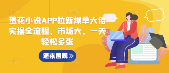 蛋花小说APP拉新爆单大佬实操全流程，市场大，一天轻松多张-轻创副业圈