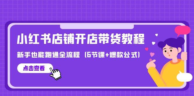 (9883期)最新小红书店铺开店带货教程，新手也能跑通全流程(6节课+爆款公式)-轻创副业圈