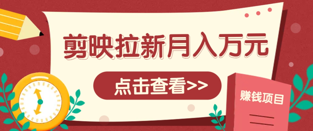 剪映拉新推广项目，5个粉丝就能操作，月入1w+超详细攻略！【附入口】-轻创副业圈