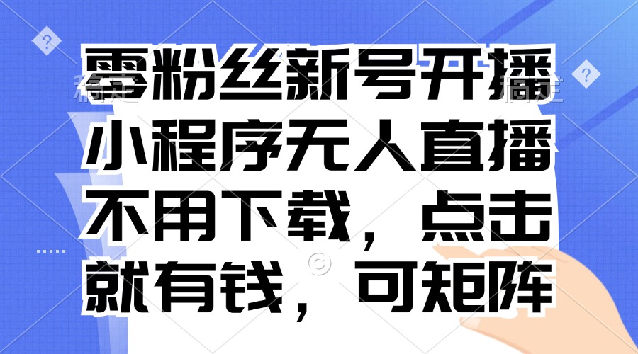 零粉丝新号开播 小程序无人直播，不用下载点击就有钱可矩阵-轻创副业圈
