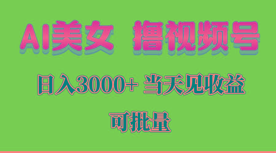 AI美女 撸视频号分成，当天见收益，日入3000+，可批量！！！-轻创副业圈