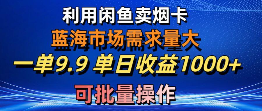利用咸鱼卖烟卡，蓝海市场需求量大，一单9.9单日收益1000+，可批量操作-轻创副业圈