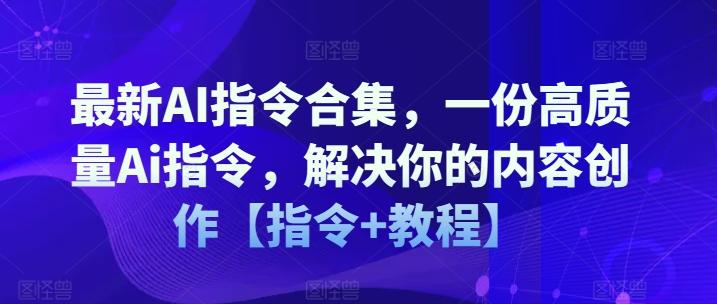 最新AI指令合集，一份高质量Ai指令，解决你的内容创作【指令+教程】-轻创副业圈