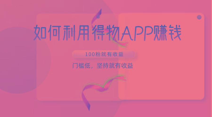 如何利用得物APP赚收益，100粉就可以赚收益，门槛低，坚持就有收益-轻创副业圈