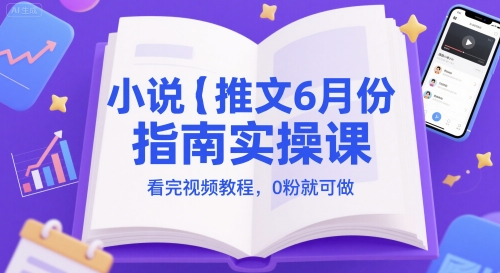小说推文6月份指南实操课，看完视频教程，0粉就可做-轻创副业圈