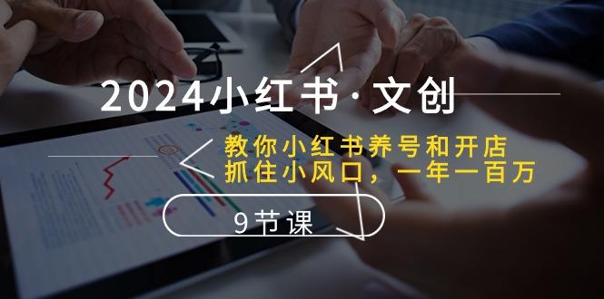 2024小红书·文创：教你小红书养号和开店、抓住小风口 一年一百万 (9节课-轻创副业圈