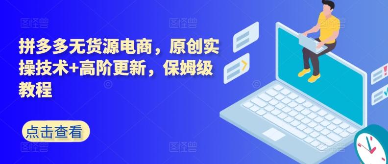 拼多多无货源电商，原创实操技术+高阶更新，保姆级教程-轻创副业圈