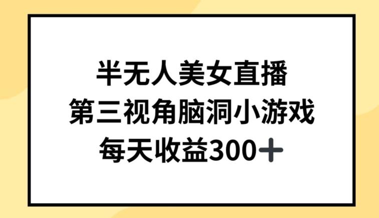 半无人美女直播，第三视角脑洞小游戏，每天收益300+【揭秘】-轻创副业圈