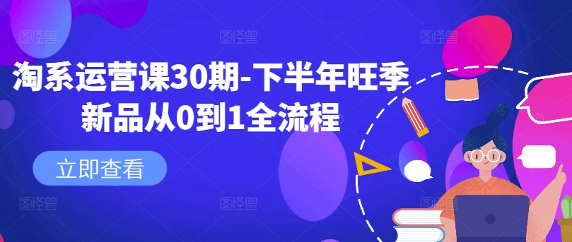 淘系运营课30期-下半年旺季新品从0到1全流程-轻创副业圈
