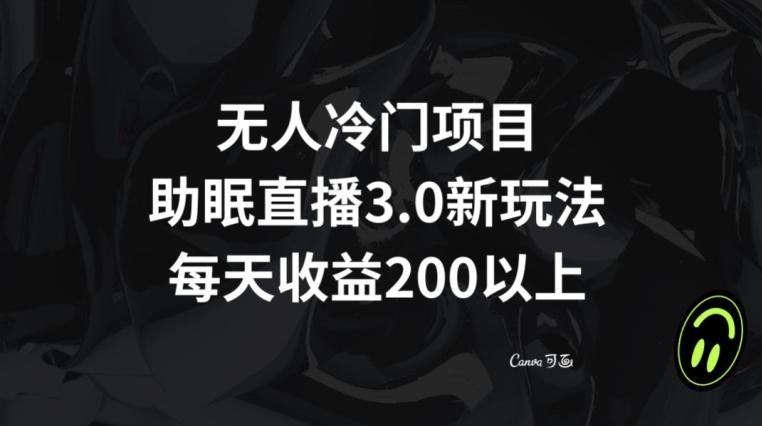 无人冷门项目，助眠直播3.0玩法，每天收益200+【揭秘】-轻创副业圈