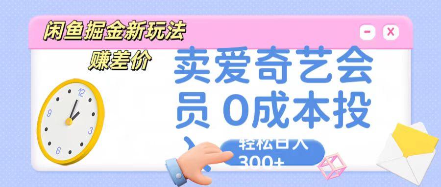 咸鱼掘金新玩法 赚差价 卖爱奇艺会员 0成本投入 轻松日收入300+-轻创副业圈