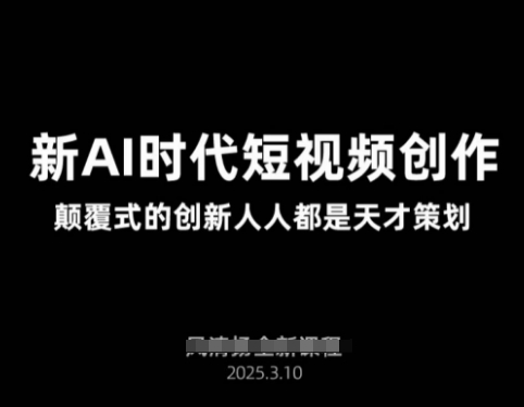 AI新时代短视频创作2025年3月新课，​颠覆式的创新人人都是天才策划-轻创副业圈