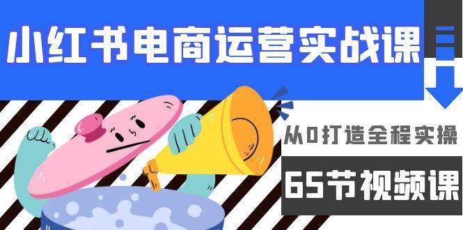 (9724期)小红书电商运营实战课，从0打造全程实操(65节视频课)-轻创副业圈