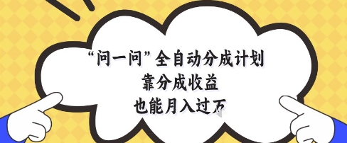 问一问全自动分成计划，靠分成收益也能月入过1W【揭秘】-轻创副业圈