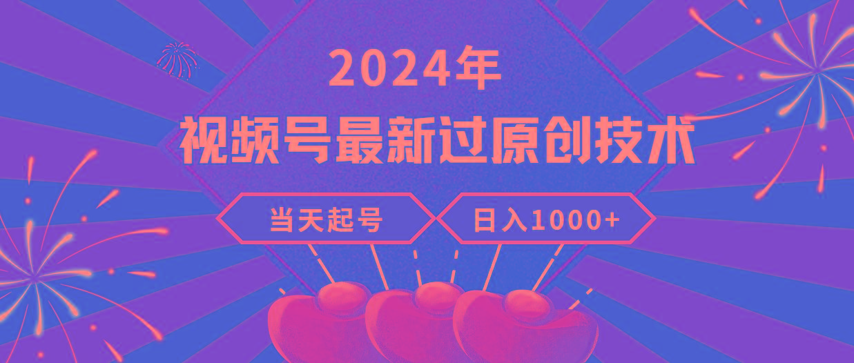 (9565期)2024年视频号最新过原创技术，当天起号，收入稳定，日入1000+-轻创副业圈